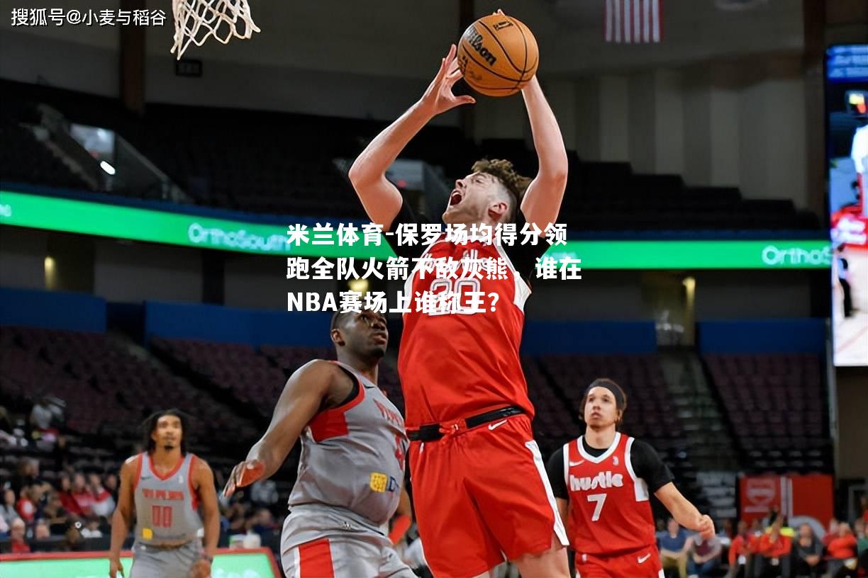 保罗场均得分领跑全队火箭不敌灰熊，谁在NBA赛场上谁称王？