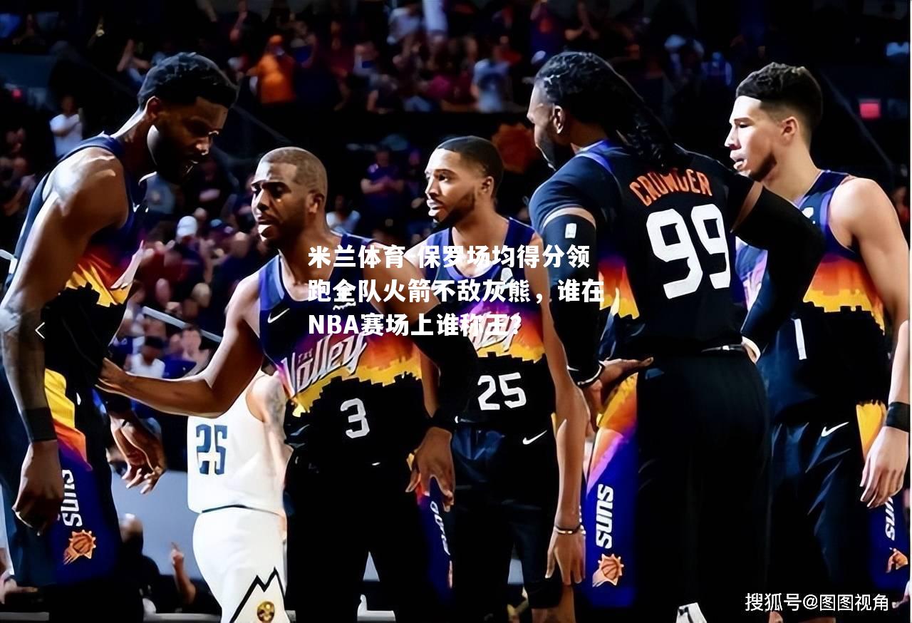 保罗场均得分领跑全队火箭不敌灰熊，谁在NBA赛场上谁称王？