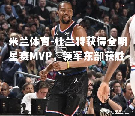 杜兰特获得全明星赛MVP，领军东部获胜