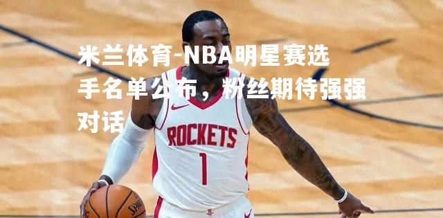 NBA明星赛选手名单公布，粉丝期待强强对话