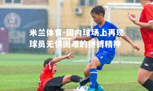 国内球场上再现球员无惧困难的拼搏精神