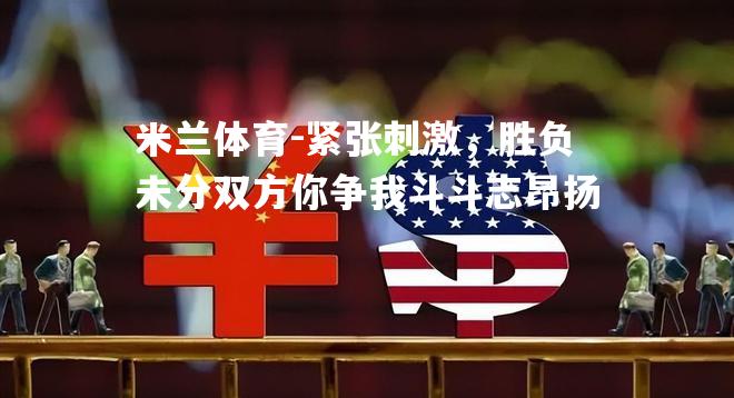 紧张刺激，胜负未分双方你争我斗斗志昂扬