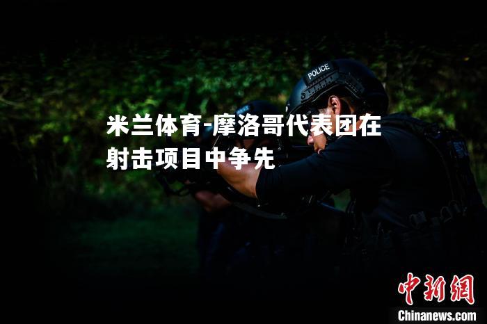 摩洛哥代表团在射击项目中争先