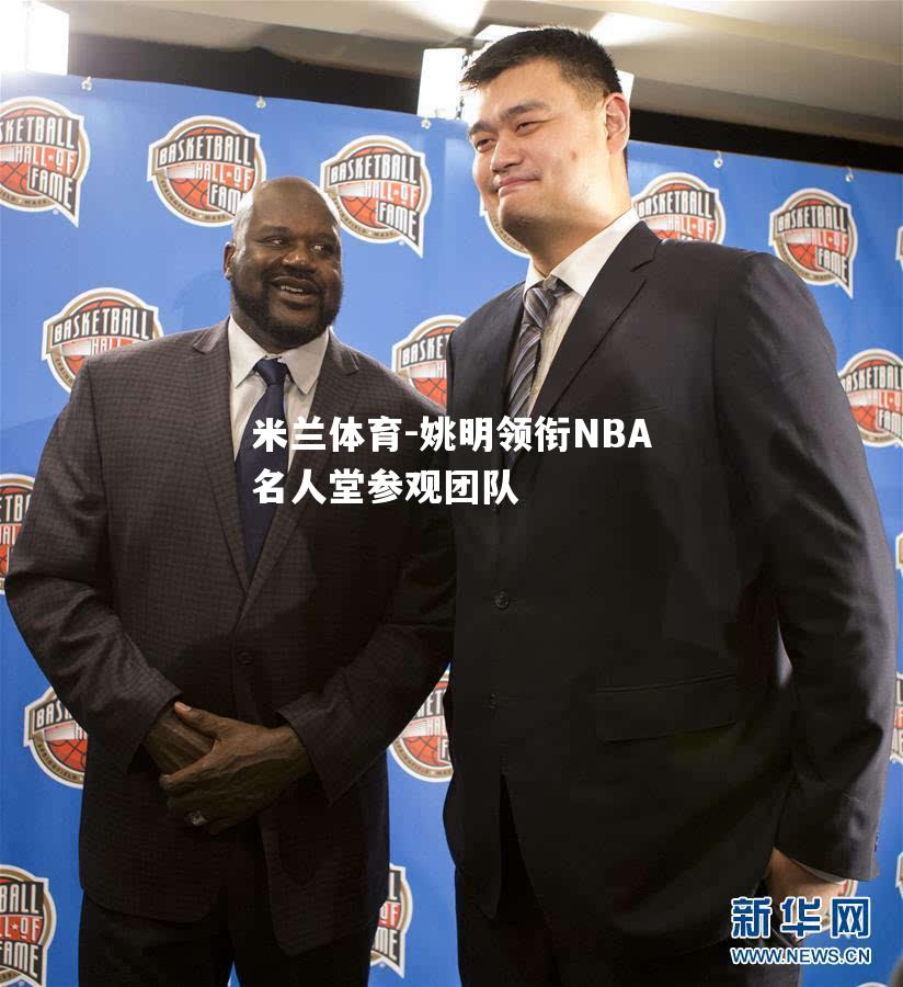 姚明领衔NBA名人堂参观团队