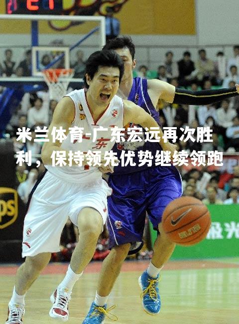 广东宏远再次胜利，保持领先优势继续领跑