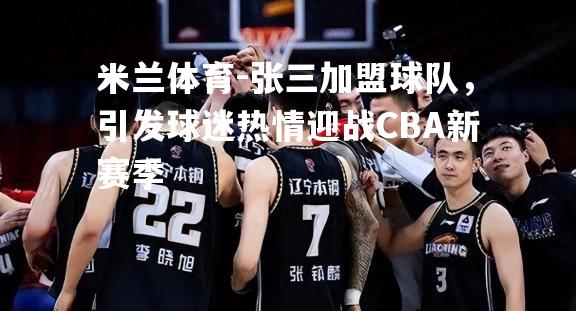 张三加盟球队，引发球迷热情迎战CBA新赛季