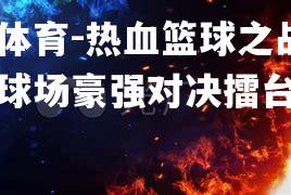 热血篮球之战：全球球场豪强对决擂台巅峰